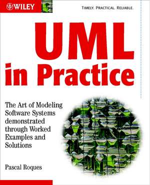 UML in Practice – The Art of Modeling Software Systems Demonstrated Through Worked Examples and Solutions de P Roques