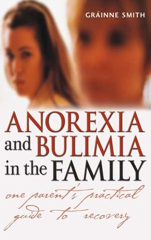 Anorexia and Bulimia in the Family – One Parent′s Practical Guide to Recovery de G Smith