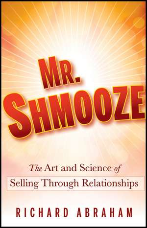 Mr. Shmooze – The Art and Science of Selling Through Relationships de R Abraham