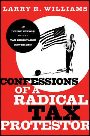 Confessions of a Radical Tax Protestor: An Inside Expose of the Tax Resistance Movement de Larry R. Williams