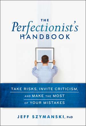 The Perfectionist′s Handbook – Take Risks Invite Criticism and Make the Most of Your Mistakes de J Szymanski