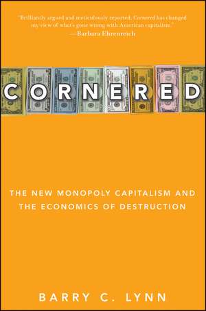 Cornered: The New Monopoly Capitalism and the Economics of Destruction de Barry C. Lynn