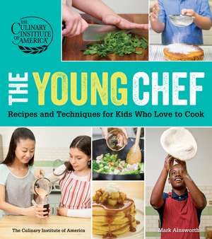 The Young Chef: Recipes and Techniques for Kids Who Love to Cook de The Culinary Institute of America