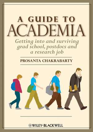 A Guide to Academia: Getting Into and Surviving Grad School, Postdocs and a Research Job de P Chakrabarty