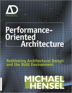 Performance–Oriented Architecture – Rethinking Architectural Design and the Built Environment de M Hensel