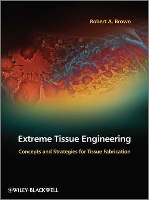 Extreme Tissue Engineering – Concepts and Strategies for Tissue Fabrication de RC Brown