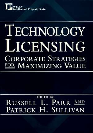 Technology Licensing: Corporate Strategies for Max Maximizing Value de RL Parr