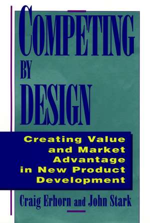 Competing By Design – Creating Value & Market Advantage in New Product Development de C Erhorn