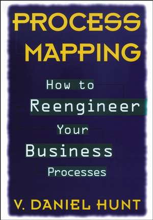 Process Mapping – How to Reengineer Your Business Processes de VD Hunt