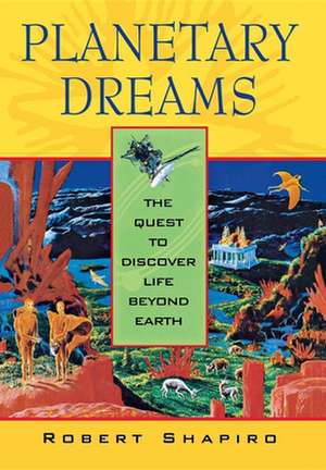 Planetary Dreams: The Quest to Discover Life Beyond Earth de Robert Shapiro