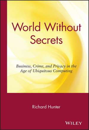 World Without Secrets:Business, Crime, and in the Age of Ubiquitous Computing de R Hunter