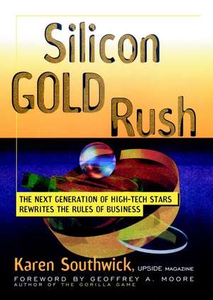 Silicon Gold Rush: The Next Generation of High–Tech Stars Rewrites the Rules of Business de Karen Southwick