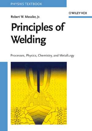 Principles of Welding – Processes, Physics, Chemistry and Metallurgy de RW Messler