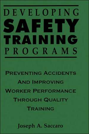 Developing Safety Training Programs – Preventing Accidents and Improving Worker Performance Through Quality Training de JA Saccaro