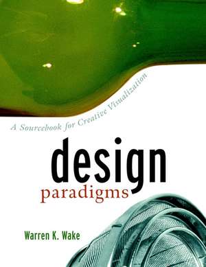 Design Paradigms: A Sourcebook for Creative Visualization de WK Wake