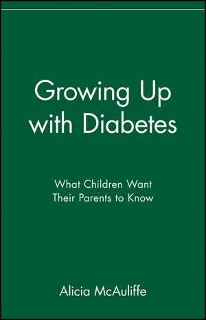 Growing Up with Diabetes: What Children Want Their Parents to Know de Alicia McAuliffe