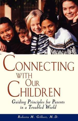 Connecting with Our Children: Guiding Principles for Parents in a Troubled World de Roberta M. Gilbert