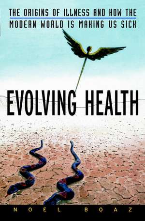 Evolving Health – The Origins of Illness and How the Modern World Is Making Us Sick de N Boaz