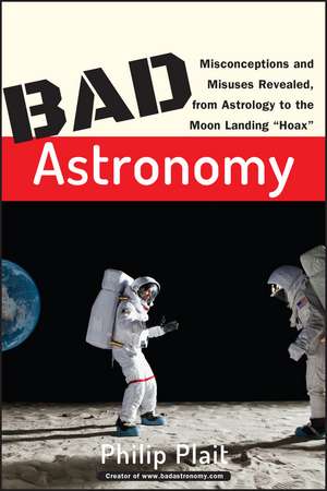 Bad Astronomy – Misconceptions and Misuses Revealed from Astrology to the Moon Landing ′Hoax′ de PC Plait