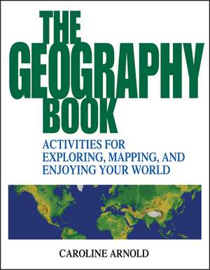 The Geography Book – Activities for Exploring, Mapping & Enjoying Your World de C Arnold