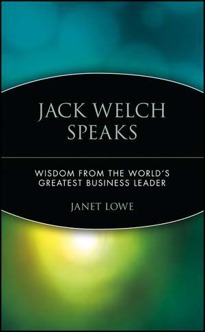 Jack Welch Speaks – Wisdom from the World′s Greatest Business Leader de J Lowe