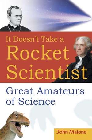 It Doesn′t Take a Rocket Scientist: Great Amateurs of Science de John Malone