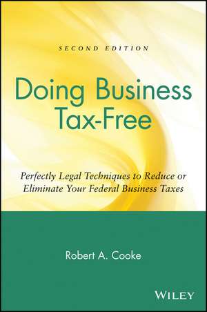 Doing Business Tax–Free – Perfectly Legal Techniques to Reduce or Eliminate Your Federal Business Taxes 2e de RA Cooke