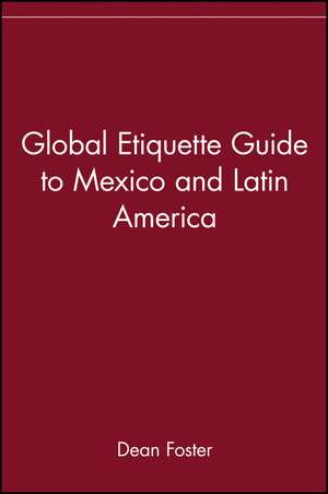 Global Etiquette Guide to Mexico and Latin America de Dean Foster