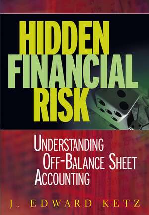 Hidden Financial Risk – Understanding Off–Balance Sheet Accounting de JE Ketz