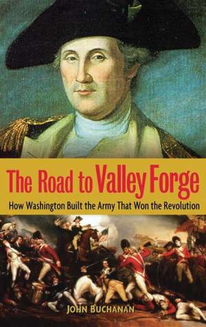 The Road to Valley Forge: How Washington Built the Army That Won the Revolution de John Buchanan