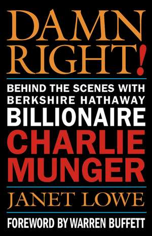 Damn Right – Behind the Scenes with Berkshire Hathaway Billionaire Charlie Munger de J Lowe