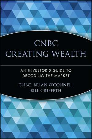 CNBC Creating Wealth: An Investor′s Guide to Decoding the Market de CNBC