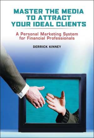 Master the Media to Attract Your Ideal Clients – A Personal Marketing System for Financial Professionals de D Kinney