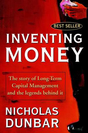 Inventing Money – The Story of Long–Term Capital Management & the Legends Behind It de N Dunbar