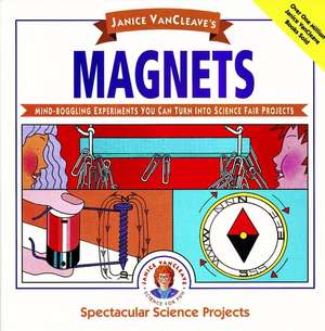 Janice Vancleave′s Magnets – Mind–Boggling Experiments You Can Turn Into Science Fair Projects de JP Vancleave