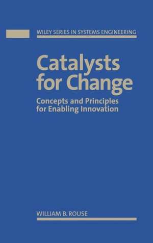 Catalysts For Change – Concepts and Principles for Enabling Innovation de W B Rouse