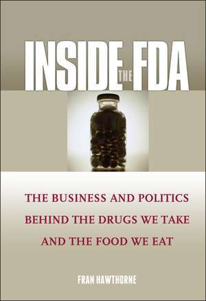 Inside the FDA: The Business and Politics Behind the Drugs We Take and the Food We Eat de Fran Hawthorne