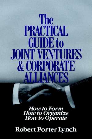 PRACTICAL GUIDE TO JOINT VENTURES AND CORPORATE AL Alliances – How To Form Etc de RP Lynch