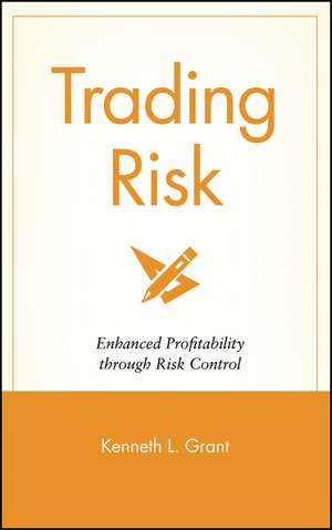 Trading Risk – Enhanced Profitability Through Risk Control de KL Grant