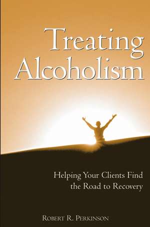 Treating Alcoholism – Helping Your Clients Find the Road to Recovery de RR Perkinson