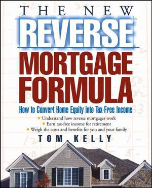 The New Reverse Mortgage Formula: How to Convert Home Equity into Tax–Free Income de Tom Kelly