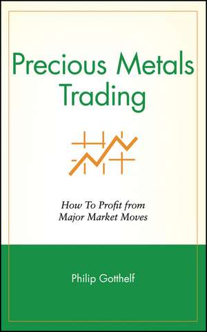 Precious Metals Trading – How To Profit from Major Market Moves de P Gotthelf