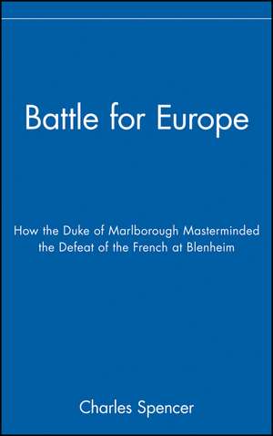 Battle for Europe – How the Duke of Marlborough Masterminded the Defeat of France at Blenheim de C. Spencer