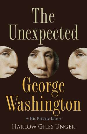 The Unexpected George Washington: His Private Life de Harlow Giles Unger