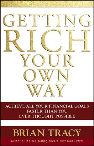 Getting Rich Your Own Way – Achieve All Your Financial Goals Faster Than You Ever Thought Possible de B Tracy