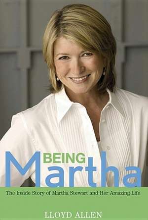 Being Martha: The Inside Story of Martha Stewart and Her Amazing Life de Lloyd Allen