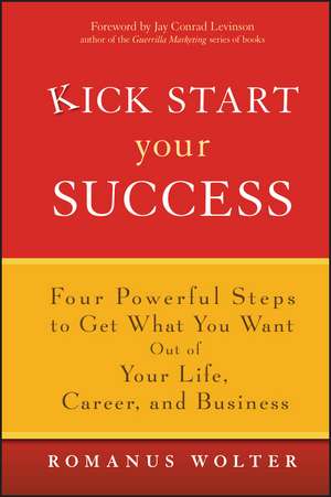 Kick Start Your Success – Four Powerful Steps to Get What you Want out of your Life, Career and Business de R Wolter