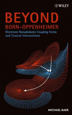 Beyond Born–Oppenheimer – Electronic Nonadiabatic Coupling Terms and Conical Intersections de M Baer