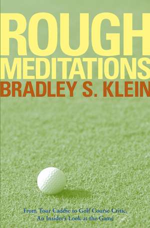 Rough Meditations – From Tour Caddie to Golf Critic, An Insider′s Look at the Game de BS Klein