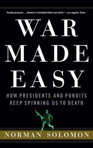 War Made Easy: How Presidents and Pundits Keep Spinning Us to Death de Norman Solomon